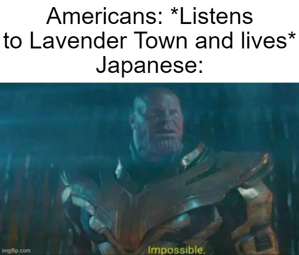 If you know, you know. | Americans: *Listens to Lavender Town and lives*
Japanese: | image tagged in thanos impossible | made w/ Imgflip meme maker