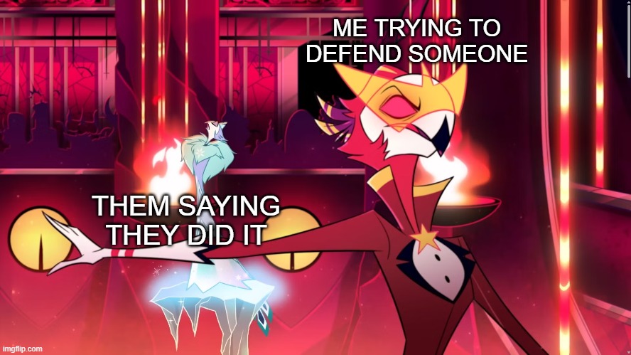 Defending people | ME TRYING TO DEFEND SOMEONE; THEM SAYING THEY DID IT | image tagged in helluva boss,funny | made w/ Imgflip meme maker