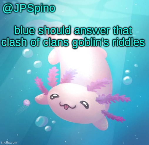 JPSpino's axolotl temp updated | blue should answer that clash of clans goblin's riddles | image tagged in jpspino's axolotl temp updated | made w/ Imgflip meme maker