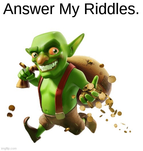 Answer My Riddles. | image tagged in answer my riddles | made w/ Imgflip meme maker