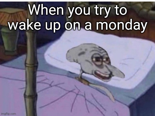 When you try to wake up on a monday | image tagged in squidward | made w/ Imgflip meme maker