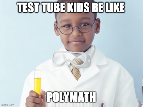 Test Tube Kids Be Like | TEST TUBE KIDS BE LIKE; POLYMATH | image tagged in test tube kids,genetic engineering,genetics,genetics humor,science,test tube humor | made w/ Imgflip meme maker