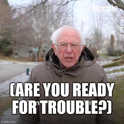 (ARE YOU READY FOR TROUBLE?) | image tagged in memes,bernie i am once again asking for your support | made w/ Imgflip meme maker