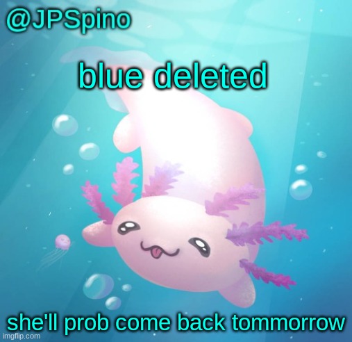 JPSpino's axolotl temp updated | blue deleted; she'll prob come back tommorrow | image tagged in jpspino's axolotl temp updated | made w/ Imgflip meme maker