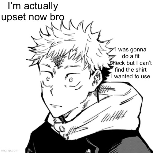 Damn | I’m actually upset now bro; I was gonna do a fit check but I can’t find the shirt i wanted to use | image tagged in yuji 2 | made w/ Imgflip meme maker