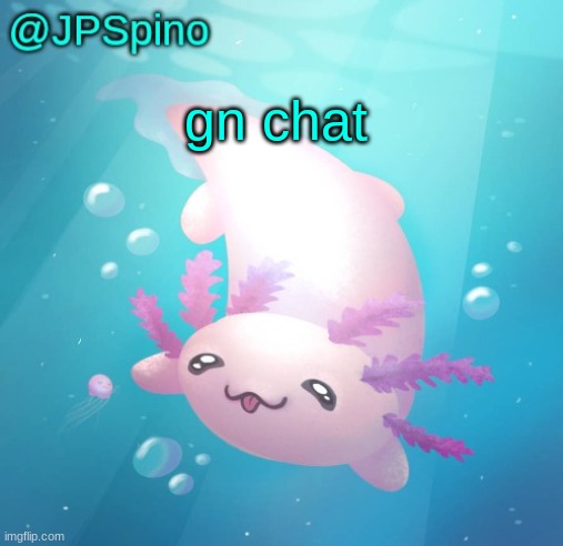 :3 | gn chat | image tagged in jpspino's axolotl temp updated | made w/ Imgflip meme maker
