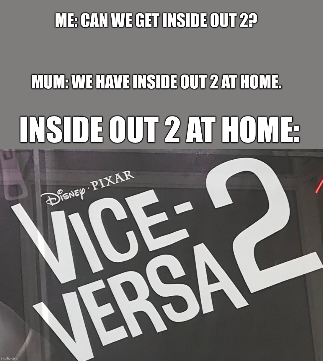 Vice Versa 2 | ME: CAN WE GET INSIDE OUT 2? MUM: WE HAVE INSIDE OUT 2 AT HOME. INSIDE OUT 2 AT HOME: | image tagged in wait what | made w/ Imgflip meme maker