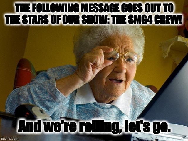 Grandma Finds The Internet Meme | THE FOLLOWING MESSAGE GOES OUT TO THE STARS OF OUR SHOW: THE SMG4 CREW! And we're rolling, let's go. | image tagged in memes,grandma finds the internet | made w/ Imgflip meme maker