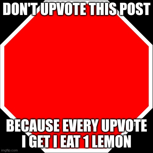 I'm not upvote begging | DON'T UPVOTE THIS POST; BECAUSE EVERY UPVOTE I GET I EAT 1 LEMON | image tagged in blank stop sign | made w/ Imgflip meme maker