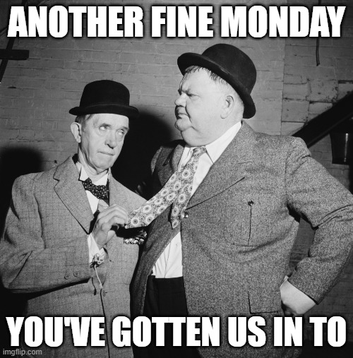 Monday again | ANOTHER FINE MONDAY; YOU'VE GOTTEN US IN TO | image tagged in laurel and hardy | made w/ Imgflip meme maker