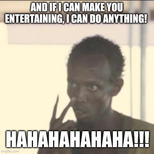 AND IF I CAN MAKE YOU ENTERTAINING, I CAN DO ANYTHING! HAHAHAHAHAHA!!! | image tagged in memes,look at me | made w/ Imgflip meme maker