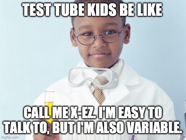 Test Tube Kids Be Like | TEST TUBE KIDS BE LIKE; CALL ME X-EZ. I'M EASY TO TALK TO, BUT I'M ALSO VARIABLE. | image tagged in test tube kids,genetic engineering,genetics,genetics humor,science,test tube humor | made w/ Imgflip meme maker