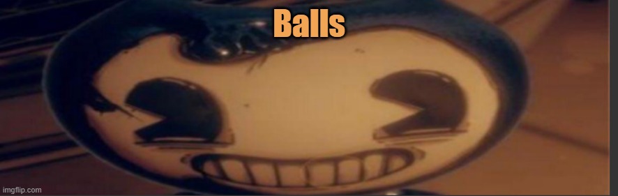 Bendy | Balls | image tagged in bendy | made w/ Imgflip meme maker