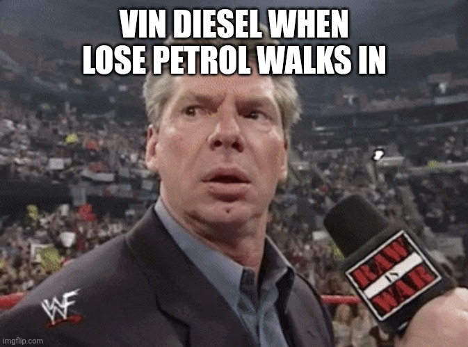 Vin Diesel | VIN DIESEL WHEN LOSE PETROL WALKS IN | image tagged in x when y walks in,vin diesel | made w/ Imgflip meme maker