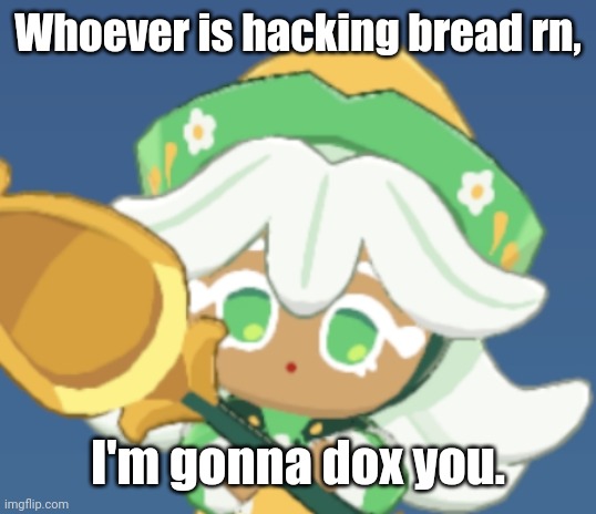 chamomile cokkieoir | Whoever is hacking bread rn, I'm gonna dox you. | image tagged in chamomile cokkieoir | made w/ Imgflip meme maker