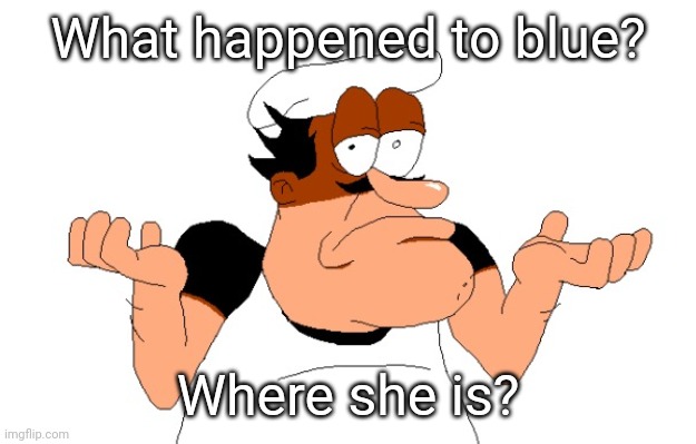 Peppino shrugging | What happened to blue? Where she is? | image tagged in peppino shrugging | made w/ Imgflip meme maker
