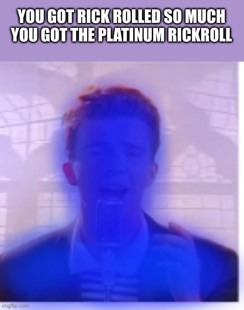 random | YOU GOT RICK ROLLED SO MUCH YOU GOT THE PLATINUM RICKROLL | image tagged in rickroll,rick astley,you just got vectored | made w/ Imgflip meme maker