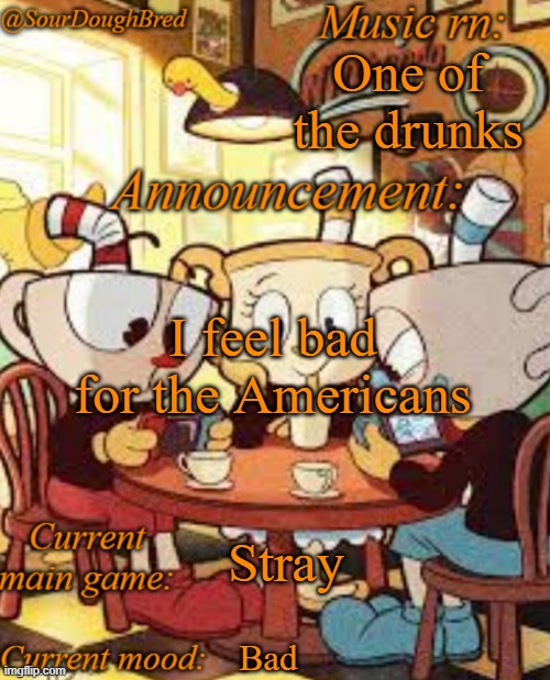 SourDoughBred's Cuphead temp | One of the drunks; I feel bad for the Americans; Stray; Bad | image tagged in sourdoughbred's cuphead temp | made w/ Imgflip meme maker