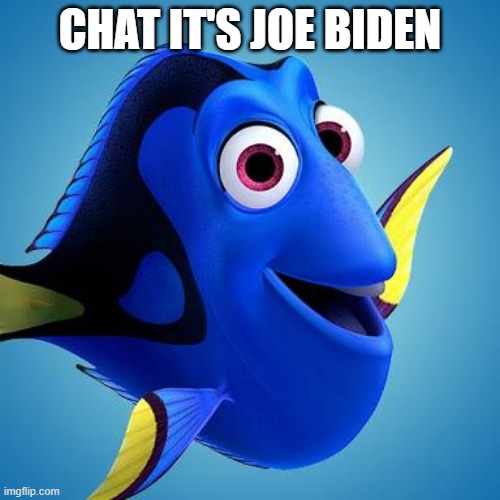 Dory from Finding Nemo | CHAT IT'S JOE BIDEN | image tagged in dory from finding nemo | made w/ Imgflip meme maker