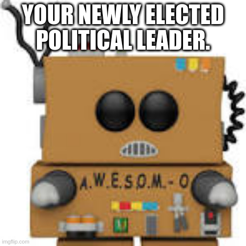 YOUR NEWLY ELECTED POLITICAL LEADER. | image tagged in political | made w/ Imgflip meme maker