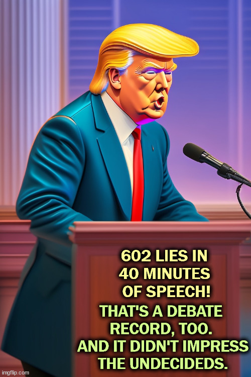 602 LIES IN 

40 MINUTES 
OF SPEECH! THAT'S A DEBATE 
RECORD, TOO. 
AND IT DIDN'T IMPRESS
THE UNDECIDEDS. | image tagged in trump,debate,liar,lies | made w/ Imgflip meme maker