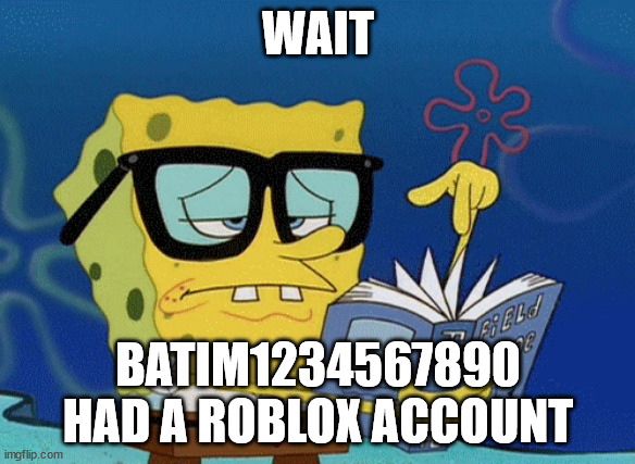 search him on roblox, you will find him | WAIT; BATIM1234567890 HAD A ROBLOX ACCOUNT | image tagged in spongebob with glasses searching,batim | made w/ Imgflip meme maker