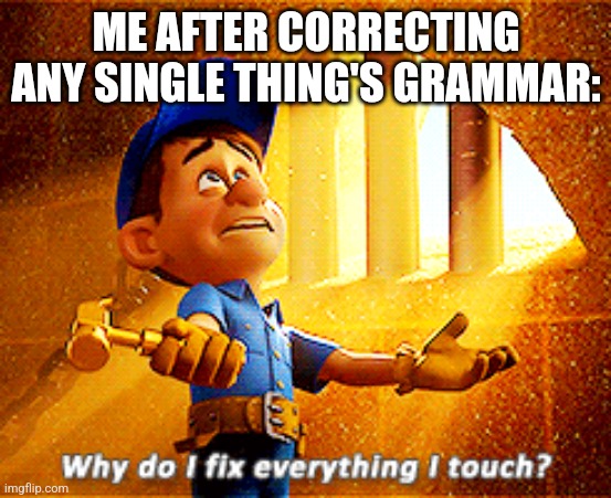 why do I fix everything i touch | ME AFTER CORRECTING ANY SINGLE THING'S GRAMMAR: | image tagged in why do i fix everything i touch | made w/ Imgflip meme maker