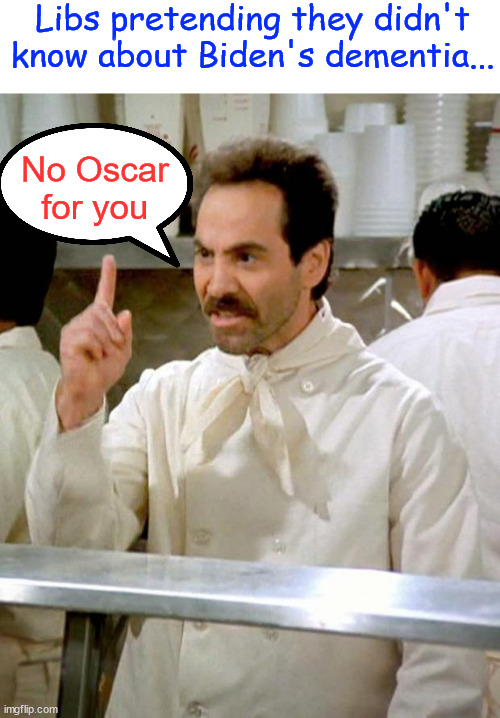 soup nazi | Libs pretending they didn't know about Biden's dementia... No Oscar for you | image tagged in soup nazi | made w/ Imgflip meme maker
