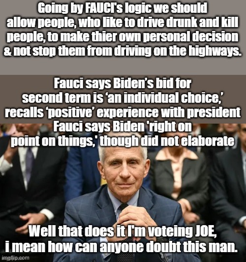 TRUST FAUCI.. | Going by FAUCI's logic we should allow people, who like to drive drunk and kill people, to make thier own personal decision & not stop them from driving on the highways. | made w/ Imgflip meme maker