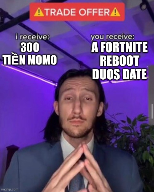 i receive you receive | A FORTNITE REBOOT DUOS DATE; 300 TIỀN MOMO | image tagged in i receive you receive | made w/ Imgflip meme maker