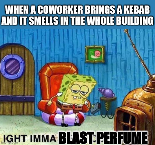 Imma head Out | WHEN A COWORKER BRINGS A KEBAB AND IT SMELLS IN THE WHOLE BUILDING; BLAST PERFUME | image tagged in imma head out,memes,spongebob,food,work,smell | made w/ Imgflip meme maker