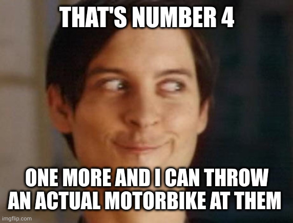 Spiderman Peter Parker Meme | THAT'S NUMBER 4 ONE MORE AND I CAN THROW AN ACTUAL MOTORBIKE AT THEM | image tagged in memes,spiderman peter parker | made w/ Imgflip meme maker