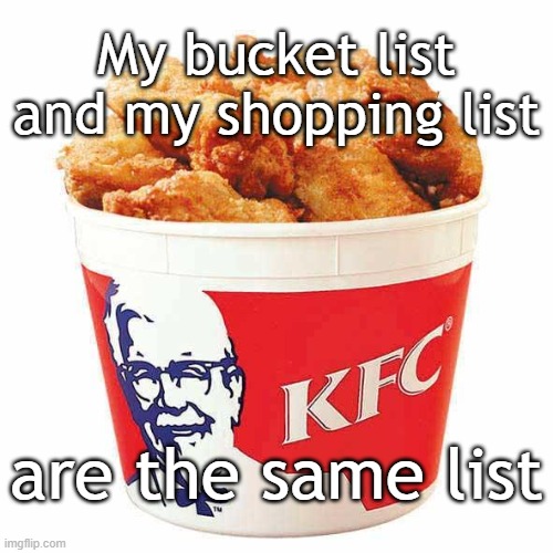 KFC Bucket | My bucket list
and my shopping list; are the same list | image tagged in kfc bucket | made w/ Imgflip meme maker