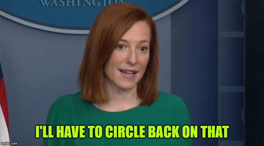 Circle Back Psaki | I'LL HAVE TO CIRCLE BACK ON THAT | image tagged in circle back psaki | made w/ Imgflip meme maker