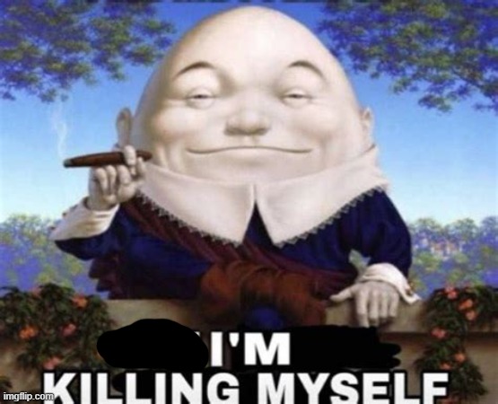 Ooh I'm killing myself | image tagged in ooh i'm killing myself | made w/ Imgflip meme maker