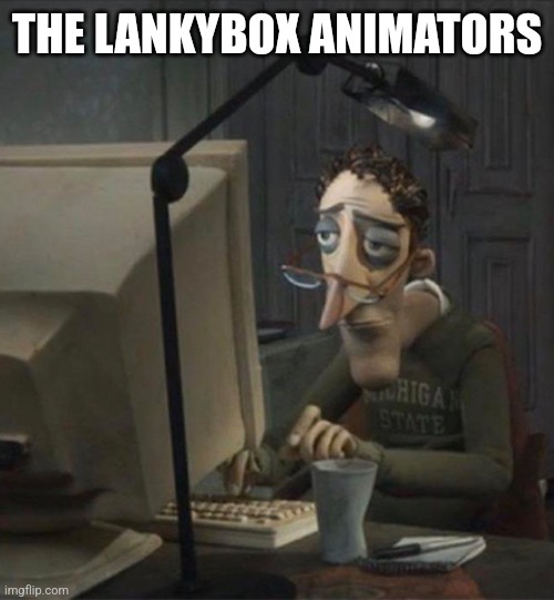 Tired dad at computer | THE LANKYBOX ANIMATORS | image tagged in tired dad at computer | made w/ Imgflip meme maker