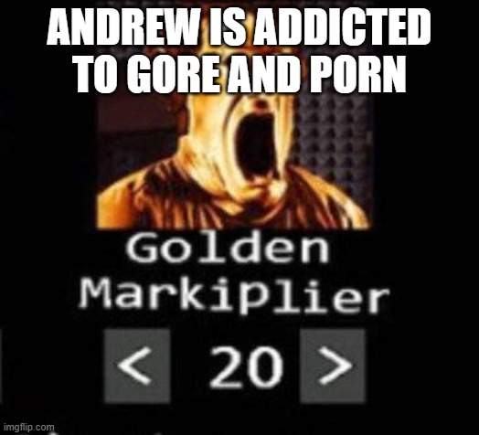 Golden Markiplier | ANDREW IS ADDICTED TO GORE AND PORN | image tagged in golden markiplier | made w/ Imgflip meme maker