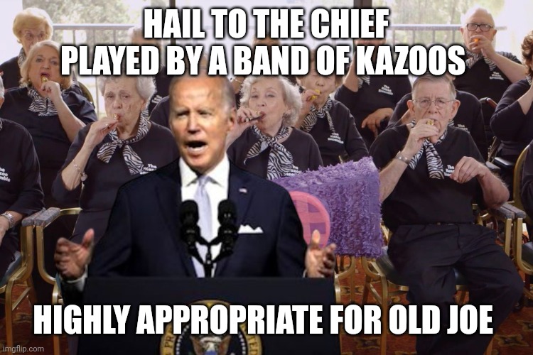 joe biden | HAIL TO THE CHIEF PLAYED BY A BAND OF KAZOOS; HIGHLY APPROPRIATE FOR OLD JOE | image tagged in joe biden | made w/ Imgflip meme maker