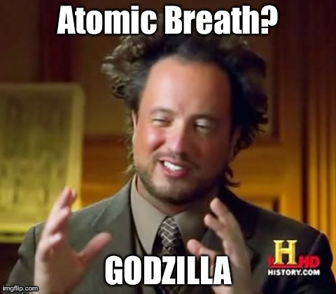 Go see the new Godzilla! | Atomic Breath? GODZILLA | image tagged in memes,ancient aliens | made w/ Imgflip meme maker