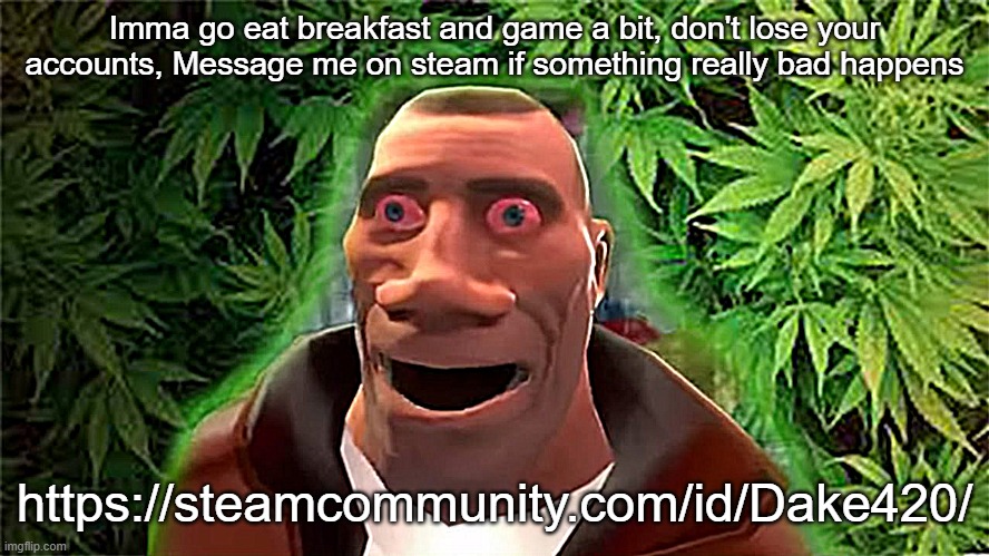 CYA later chat | Imma go eat breakfast and game a bit, don't lose your accounts, Message me on steam if something really bad happens; https://steamcommunity.com/id/Dake420/ | image tagged in soldier high | made w/ Imgflip meme maker