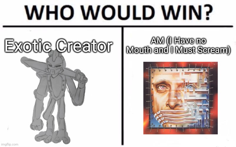 Fun fact: TADC was inspired by the book "I have no mouth and I must scream" | Exotic Creator; AM (I Have no Mouth and I Must Scream) | image tagged in memes,who would win | made w/ Imgflip meme maker