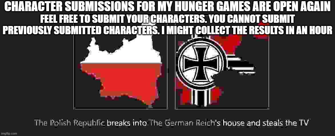 dumbass | CHARACTER SUBMISSIONS FOR MY HUNGER GAMES ARE OPEN AGAIN; FEEL FREE TO SUBMIT YOUR CHARACTERS. YOU CANNOT SUBMIT PREVIOUSLY SUBMITTED CHARACTERS. I MIGHT COLLECT THE RESULTS IN AN HOUR | made w/ Imgflip meme maker