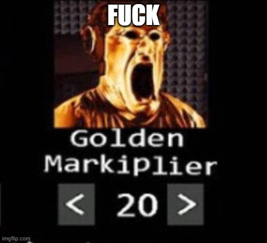 Golden Markiplier | FUCK | image tagged in golden markiplier | made w/ Imgflip meme maker