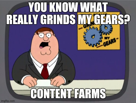 That's What Grinds Peter's Gears | YOU KNOW WHAT REALLY GRINDS MY GEARS? CONTENT FARMS | image tagged in memes,peter griffin news | made w/ Imgflip meme maker