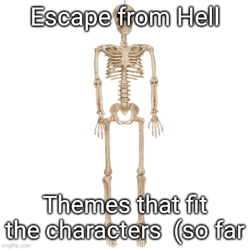 In comments | Escape from Hell; Themes that fit the characters  (so far | image tagged in b t t b | made w/ Imgflip meme maker