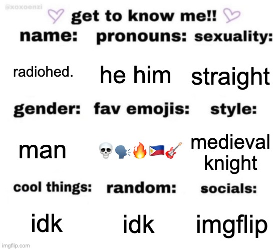 get to know me but better | radiohed. he him; straight; 💀🗣🔥🇵🇭🎸; medieval knight; man; imgflip; idk; idk | image tagged in get to know me but better | made w/ Imgflip meme maker