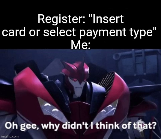 Register you crazy | Register: "Insert card or select payment type" 
Me: | image tagged in knockout why didn't i think of that | made w/ Imgflip meme maker