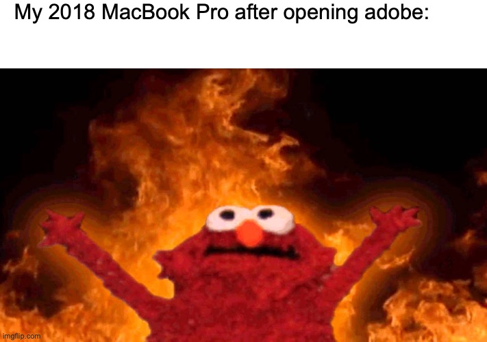 Anyone else? | My 2018 MacBook Pro after opening adobe: | image tagged in elmo fire,macbook,funny memes,memes,adobe,lol | made w/ Imgflip meme maker