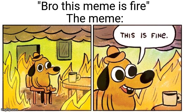 How do you sheeshpost idk | "Bro this meme is fire" 
The meme: | image tagged in memes,this is fine | made w/ Imgflip meme maker