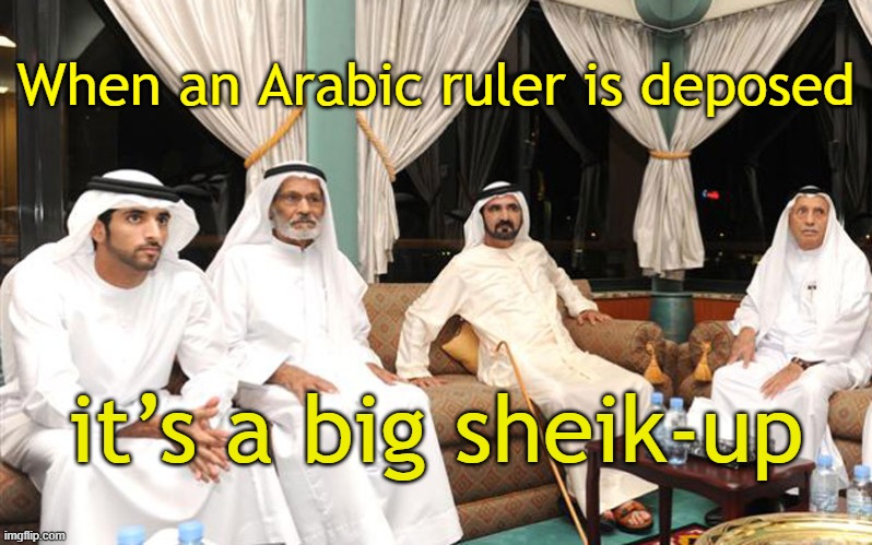 sheiks | When an Arabic ruler is deposed; it’s a big sheik-up | image tagged in sheiks | made w/ Imgflip meme maker